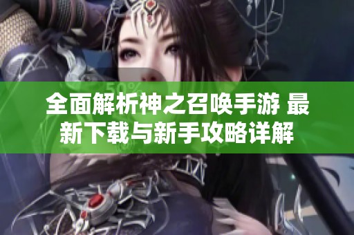 全面解析神之召唤手游 最新下载与新手攻略详解