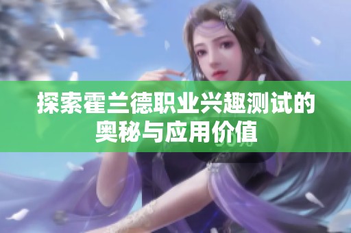 探索霍兰德职业兴趣测试的奥秘与应用价值
