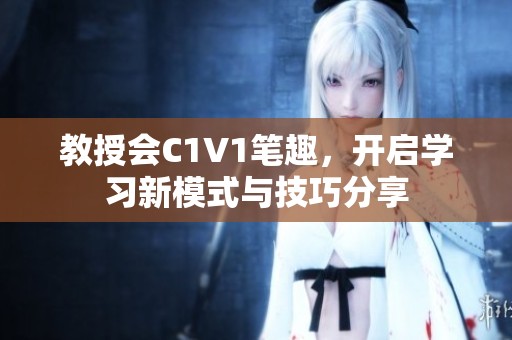 教授会C1V1笔趣，开启学习新模式与技巧分享