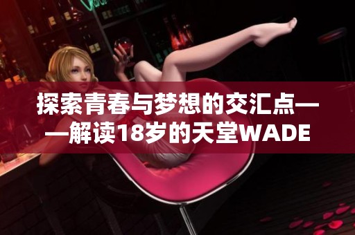 探索青春与梦想的交汇点——解读18岁的天堂WADES歌曲的深意