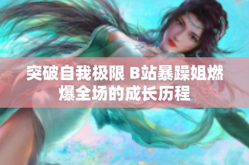 突破自我极限 B站暴躁姐燃爆全场的成长历程