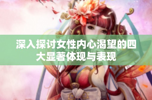 深入探讨女性内心渴望的四大显著体现与表现