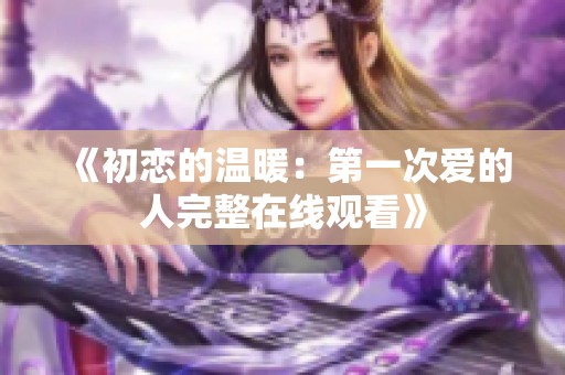 《初恋的温暖：第一次爱的人完整在线观看》