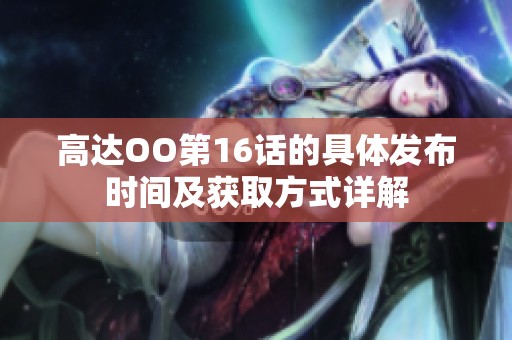 高达OO第16话的具体发布时间及获取方式详解