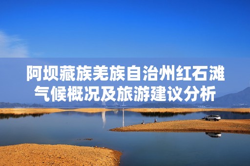 阿坝藏族羌族自治州红石滩气候概况及旅游建议分析