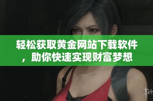 轻松获取黄金网站下载软件，助你快速实现财富梦想