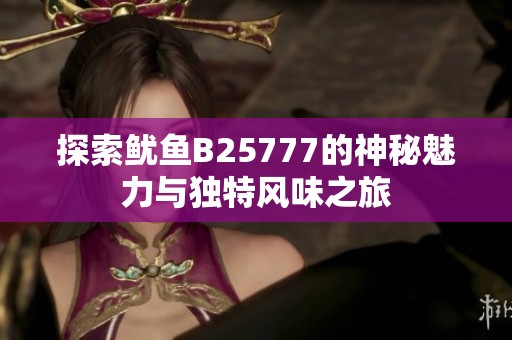 探索鱿鱼B25777的神秘魅力与独特风味之旅