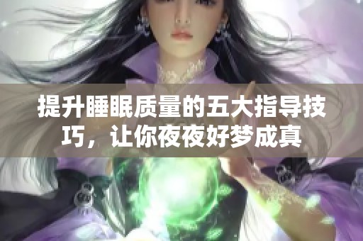 提升睡眠质量的五大指导技巧，让你夜夜好梦成真