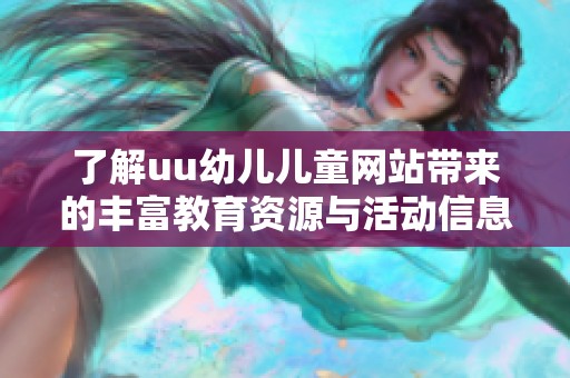 了解uu幼儿儿童网站带来的丰富教育资源与活动信息
