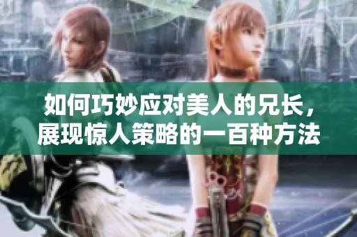 如何巧妙应对美人的兄长，展现惊人策略的一百种方法