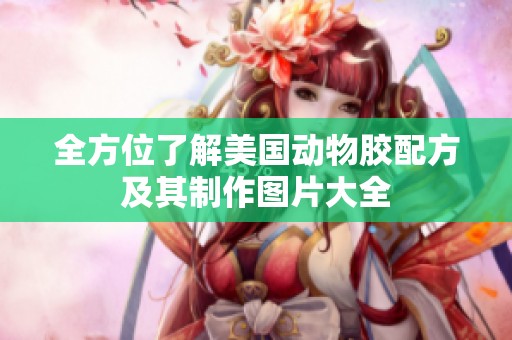 全方位了解美国动物胶配方及其制作图片大全