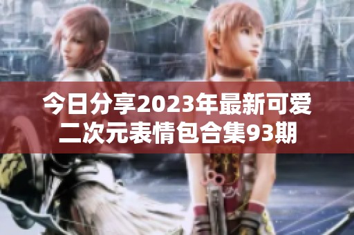 今日分享2023年最新可爱二次元表情包合集93期