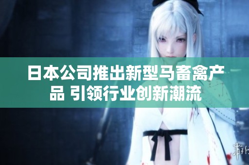 日本公司推出新型马畜禽产品 引领行业创新潮流