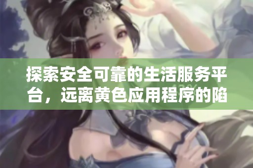 探索安全可靠的生活服务平台，远离黄色应用程序的陷阱