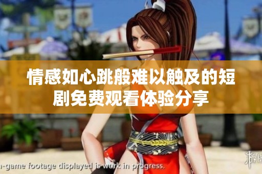情感如心跳般难以触及的短剧免费观看体验分享