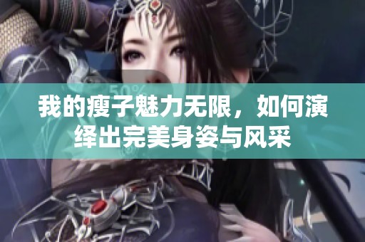 我的瘦子魅力无限，如何演绎出完美身姿与风采