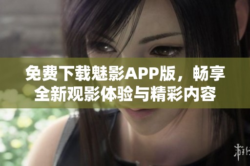 免费下载魅影APP版，畅享全新观影体验与精彩内容