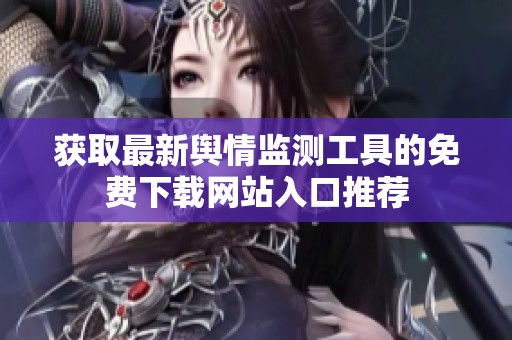 获取最新舆情监测工具的免费下载网站入口推荐