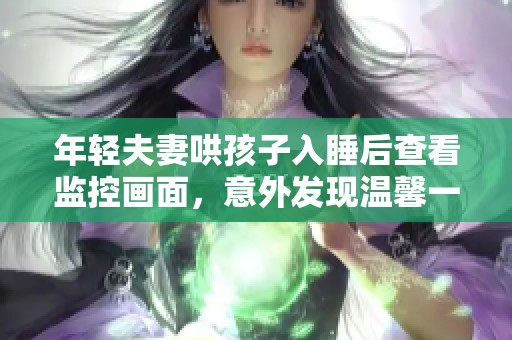 年轻夫妻哄孩子入睡后查看监控画面，意外发现温馨一幕