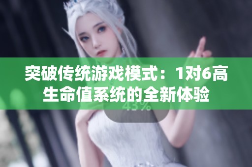 突破传统游戏模式：1对6高生命值系统的全新体验