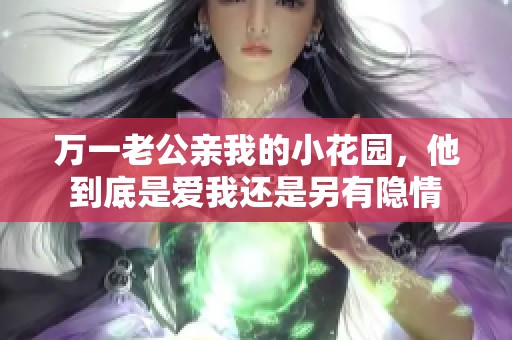 万一老公亲我的小花园，他到底是爱我还是另有隐情