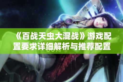 《百战天虫大混战》游戏配置要求详细解析与推荐配置简介