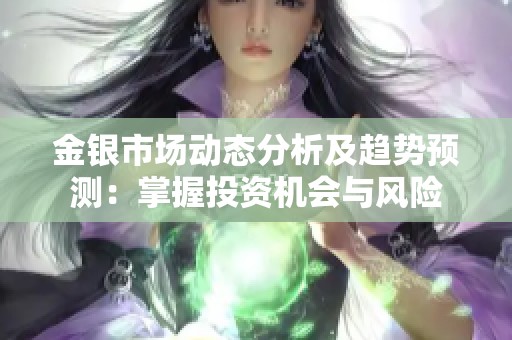 金银市场动态分析及趋势预测：掌握投资机会与风险