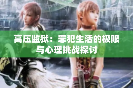 高压监狱：罪犯生活的极限与心理挑战探讨