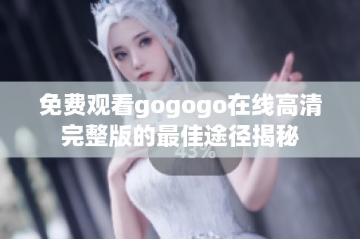 免费观看gogogo在线高清完整版的最佳途径揭秘