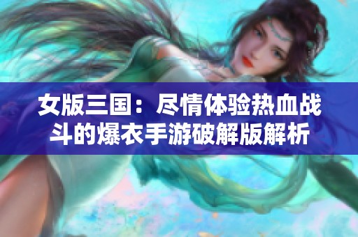 女版三国：尽情体验热血战斗的爆衣手游破解版解析