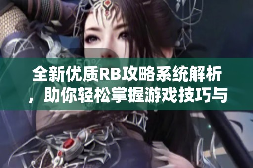 全新优质RB攻略系统解析，助你轻松掌握游戏技巧与玩法