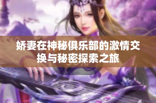娇妻在神秘俱乐部的激情交换与秘密探索之旅