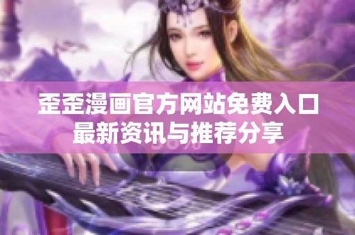 歪歪漫画官方网站免费入口最新资讯与推荐分享