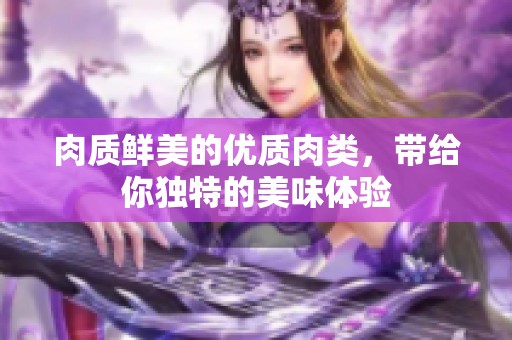 肉质鲜美的优质肉类，带给你独特的美味体验