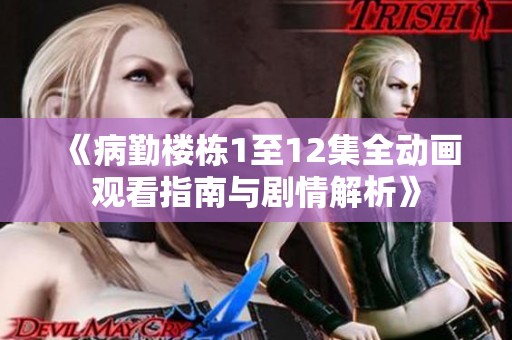 《病勤楼栋1至12集全动画观看指南与剧情解析》
