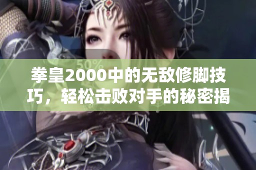 拳皇2000中的无敌修脚技巧，轻松击败对手的秘密揭秘