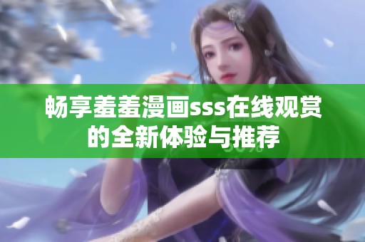 畅享羞羞漫画sss在线观赏的全新体验与推荐