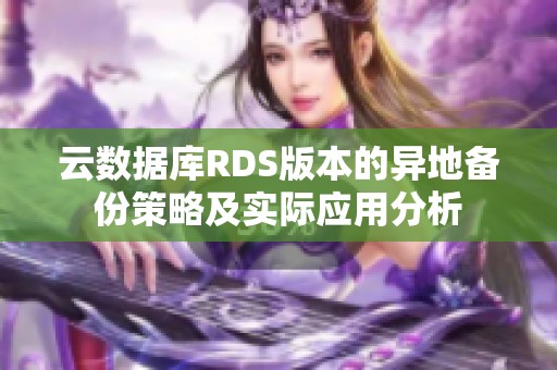 云数据库RDS版本的异地备份策略及实际应用分析