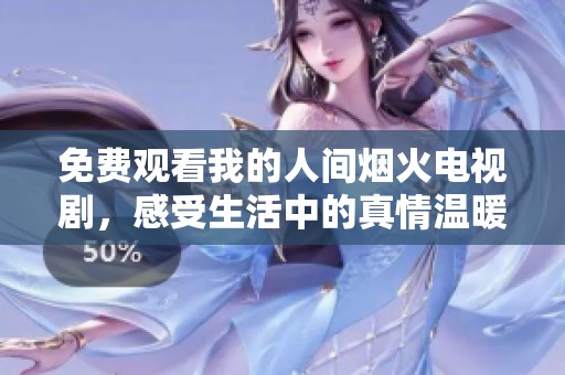 免费观看我的人间烟火电视剧，感受生活中的真情温暖