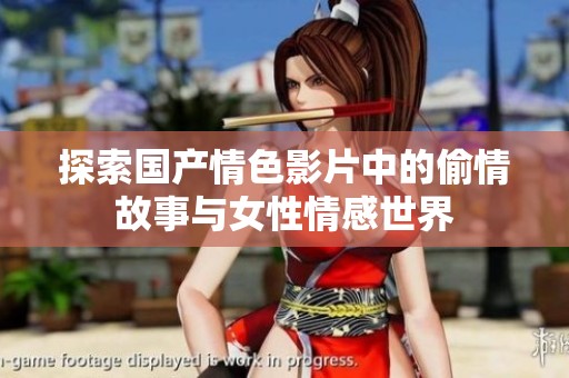 探索国产情色影片中的偷情故事与女性情感世界