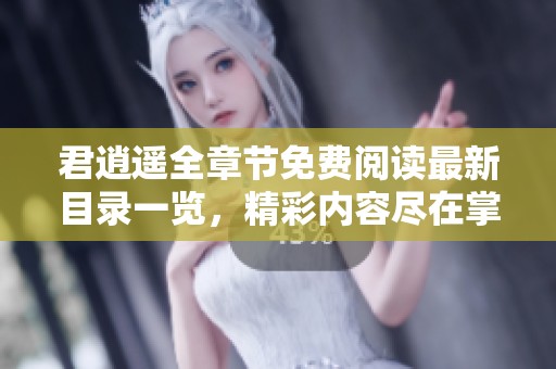 君逍遥全章节免费阅读最新目录一览，精彩内容尽在掌握