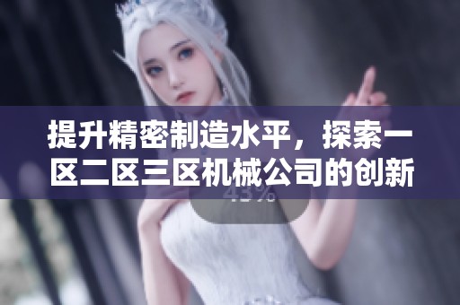 提升精密制造水平，探索一区二区三区机械公司的创新之路