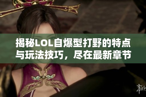 揭秘LOL自爆型打野的特点与玩法技巧，尽在最新章节中