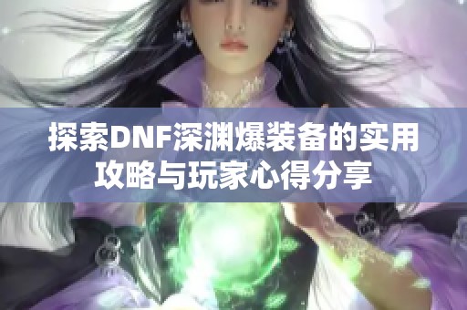 探索DNF深渊爆装备的实用攻略与玩家心得分享
