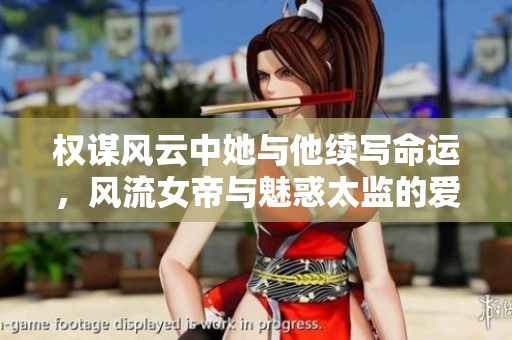 权谋风云中她与他续写命运，风流女帝与魅惑太监的爱情故事