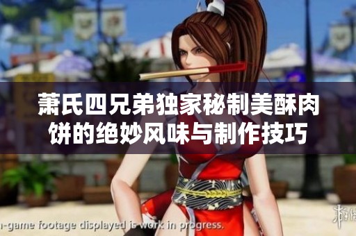 萧氏四兄弟独家秘制美酥肉饼的绝妙风味与制作技巧