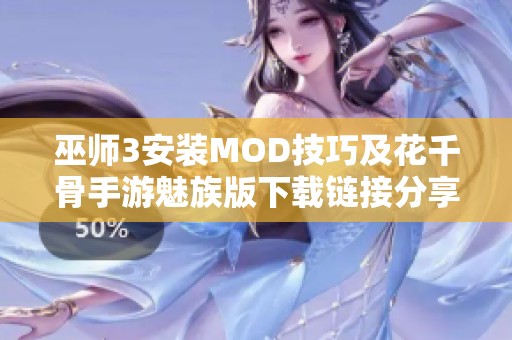 巫师3安装MOD技巧及花千骨手游魅族版下载链接分享