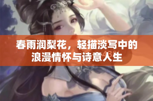 春雨润梨花，轻描淡写中的浪漫情怀与诗意人生