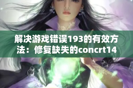 解决游戏错误193的有效方法：修复缺失的concrt140.dll文件