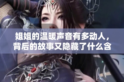 姐姐的温暖声音有多动人，背后的故事又隐藏了什么含义